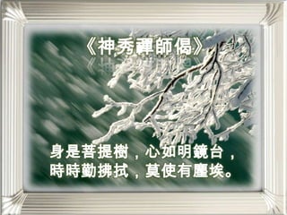 《神秀禪師偈》身是菩提樹，心如明鏡台，時時勤拂拭，莫使有塵埃。