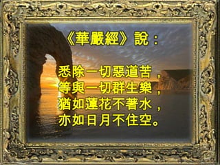 《華嚴經》說：悉除一切惡道苦，等與一切群生樂，猶如蓮花不著水，亦如日月不住空。