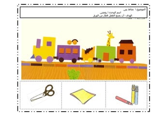 الموضوع  \  نشاط بيتي  اسم الوحدة  \  روضتي الهدف  \  أن يصنع الطفل قطار من الورق  .  المستوى  /  الثالث   