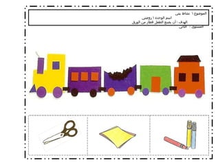 الموضوع  \  نشاط بيتي  اسم الوحدة  \  روضتي الهدف  \  أن يصنع الطفل قطار من الورق  .  المستوى  /  الثاني   