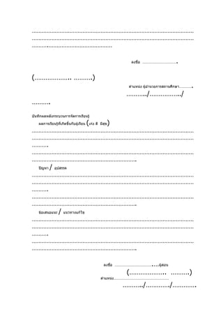 ………………………………………………………………………………………
………………………………………………………………………………………
……….…………………………………

                                                                 ลงชื่อ ……………………………      .

(……………….. ……….)
                                                                ตำาแหน่ง ผู้อำานวยการสถานศึกษา…………   .
                                                               ………../……………../
……….
บันทึกผลหลังกระบวนการจัดการเรียนรู้

    ผลการเรียนรู้ที่เกิดขึ้นกับผู้เรียน   (เก่ง ดี       )
                                                     มีสุข
………………………………………………………………………………………
………………………………………………………………………………………
……….
………………………………………………………………………………………
……………………………………………………….
    ปัญหา   /   อุปสรรค
………………………………………………………………………………………
………………………………………………………………………………………
……….
………………………………………………………………………………………
……………………………………………………….
    ข้อเสนอแนะ    /   แนวทางแก้ไข
………………………………………………………………………………………
………………………………………………………………………………………
……….
………………………………………………………………………………………
……………………………………………………….

                                                                    .…ผู้สอน
                                                       ลงชือ ………………………………
                                                           ่

                                                               (……………….. ……….)
                                                     ตำาแหน่ง………………………………………………

                                                              ………../…………./………….
 