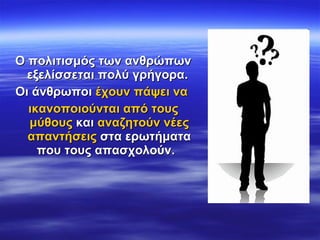 <ul><li>Ο πολιτισμός των ανθρώπων εξελίσσεται   πολύ γρήγορα.  </li></ul><ul><li>Οι άνθρωποι  έχουν πάψει να   </li></ul><...