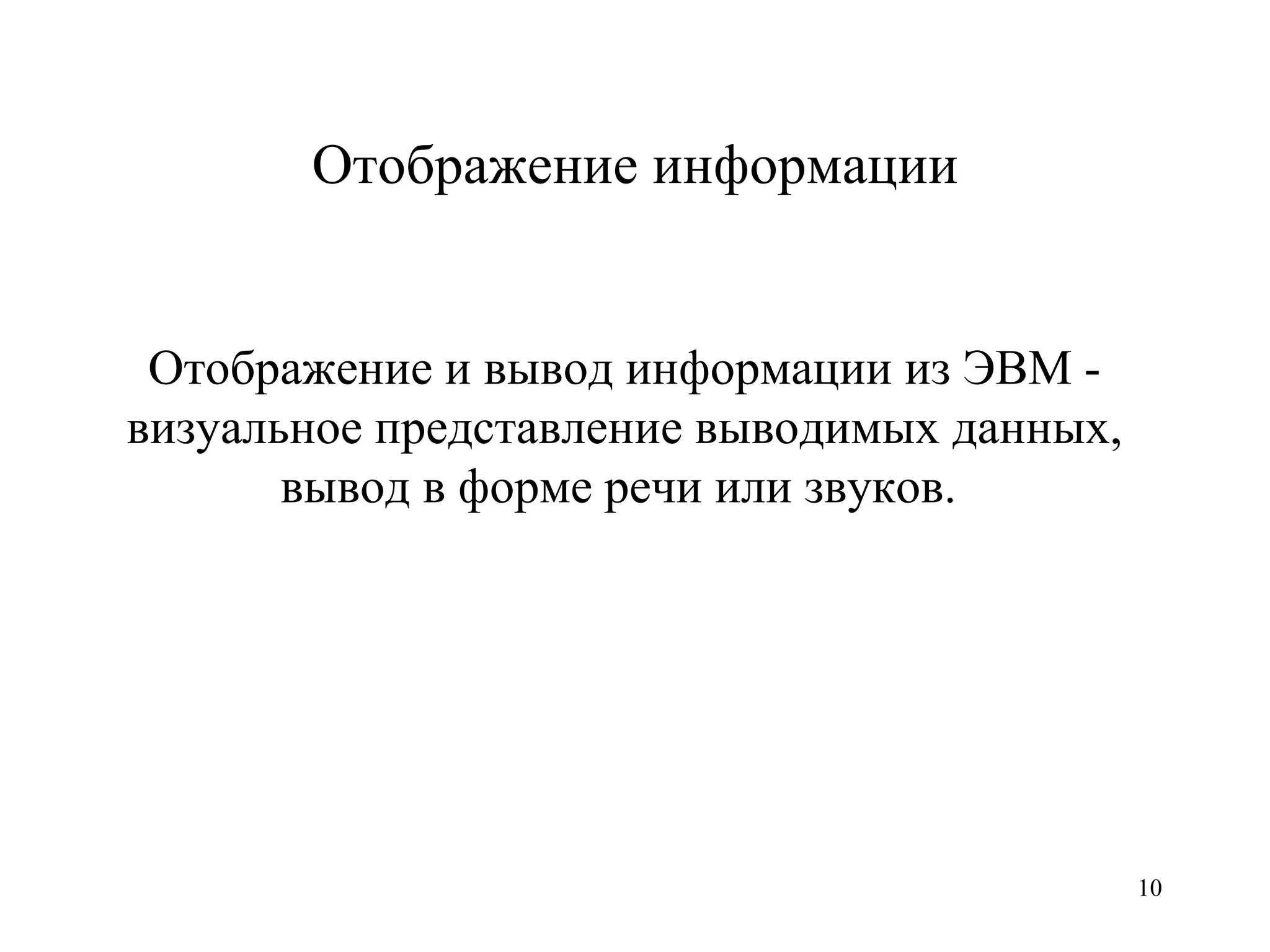 Отображение информации Отображение и вывод информации из   ЭВМ   - визуальное представление выводимых данных, вывод в форме речи или звуков.   