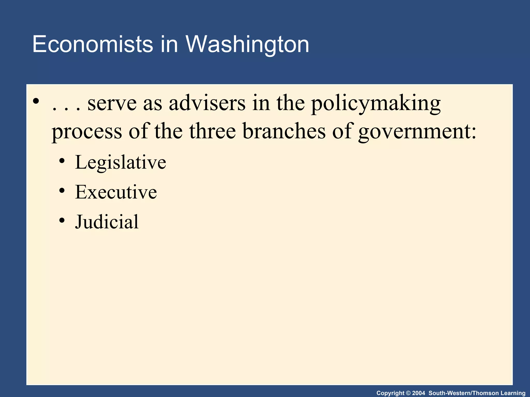 Economists in Washington . . . serve as advisers in the policymaking process of the three branches of government: Legislative Executive Judicial 