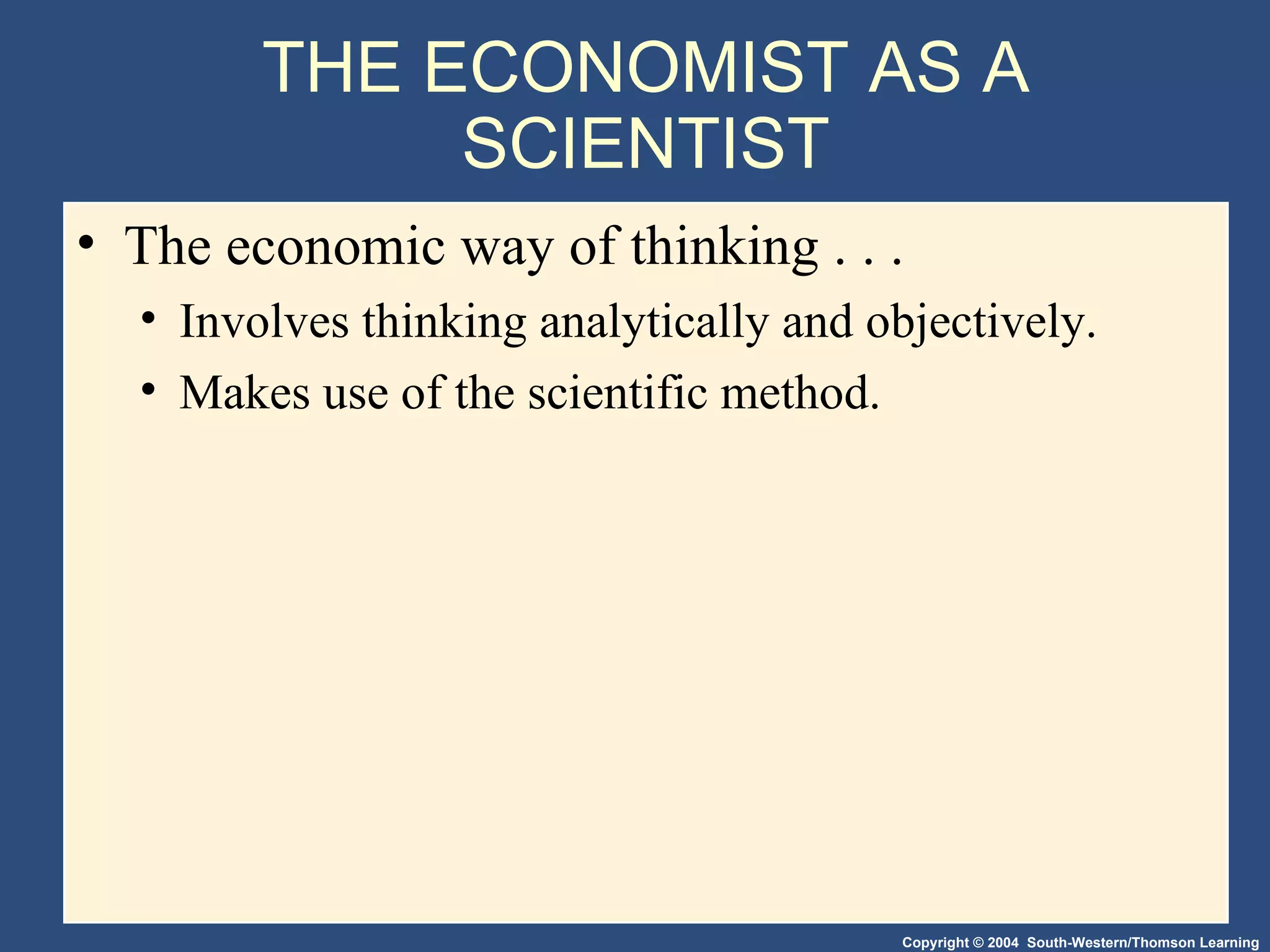THE ECONOMIST AS A SCIENTIST The economic way of thinking . . . Involves thinking analytically and objectively. Makes use of the scientific method. 