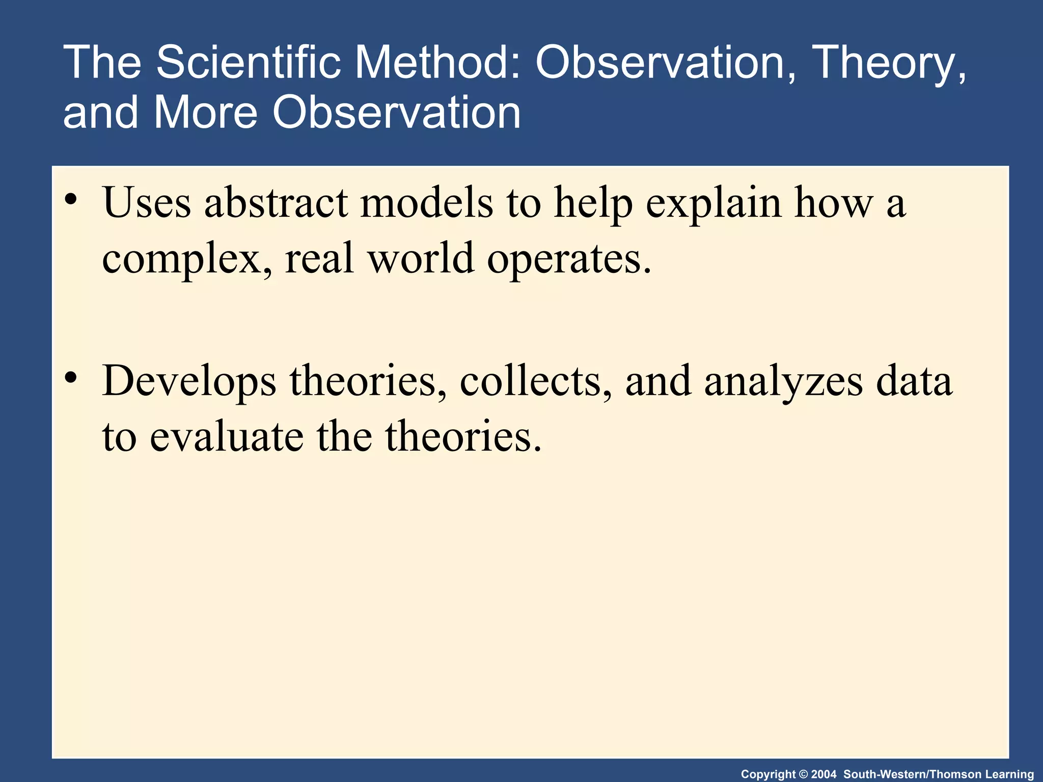 The Scientific Method: Observation, Theory, and More Observation Uses abstract models to help explain how a complex, real world operates. Develops theories, collects, and analyzes data to evaluate the theories. 