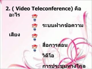 2. ( Video Teleconference)  คืออะไร  ระบบฝากข้อความเสียง  สื่อการสอน  วิดีโอ  การประชุมทางไกล 