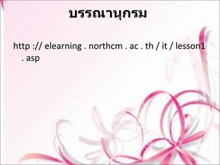 บรรณานุกรม  http :// elearning . northcm . ac . th / it / lesson1 . asp 