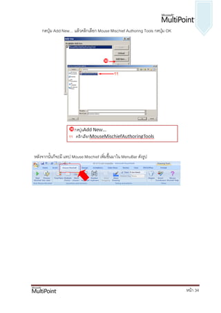 กดปุ่ม Add New… แล้วคลิกเลือก Mouse Mischief Authoring Tools กดปุ่ม OK




หลังจากนั้นก็จะมี แทป Mouse Mischief เพิ่มขึ้นมาใน MenuBar ดังรูป




                                                                             หน้า 34
 