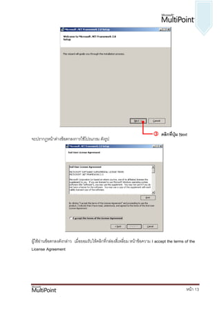  คลิกที่ปุ่ม Next
จะปรากฏหน้าต่างข้อตกลงการใช้โปรแกรม ดังรูป




ผู้ใช้อ่านข้อตกลงดังกล่าว เมื่อยอมรับให้คลิกที่กล่องสี่เหลี่ยม หน้าข้อความ I accept the terms of the
License Agreement




                                                                                              หน้า 13
 