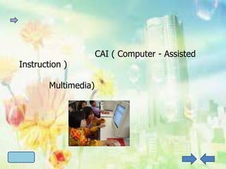 CAI ( Computer - Assisted
Instruction )

        Multimedia)
 