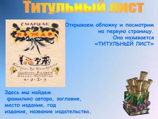 Титульный листОткрываем обложку и посмотрим на первую страницу.Она называется«ТИТУЛЬНЫЙ ЛИСТ»Здесь мы найдем фамилию автора, заглавие,место издания, год издания, название издательства.