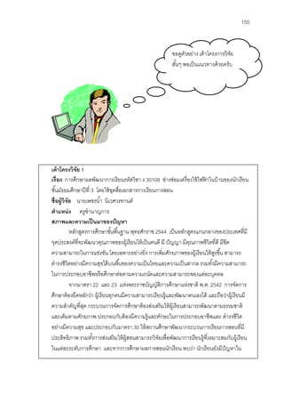 155



                                                         ขอดูตวอย่าง เค้ าโครงการวิจย
                                                               ั                    ั
                                                         สันๆ พอเป็ นแนวทางด้ วยครับ
                                                           ้




เค้ าโครงวิจย 1
              ั
เรื่อง การศึกษาผลพัฒนาการเรี ยนรหัสวิชา ง 30108 ช่างซ่อมเครื่ องใช้ ไฟฟาในบ้ านของนักเรี ยน
                                                                        ้
ชันมัธยมศึกษาปี ที่ 3 โดยใช้ ชดสื่อเอกสารการเรี ยนการสอน
   ้                             ุ
ชื่อผู้วิจัย นายเพชรนํ ้า นิเวศวรทานต์
ตําแหน่ ง ครูชํานาญการ
สภาพและความเป็ นมาของปั ญหา
           หลักสูตรการศึกษาขันพื ้นฐาน พุทธศักราช 2544 เป็ นหลักสูตรแกนกลางของประเทศที่มี
                               ้
จุดประสงค์ที่จะพัฒนาคุณภาพของผู้เรี ยนให้ เป็ นคนดี มี ปั ญญา มีคณภาพชีวิตที่ดี มีขีด
                                                                  ุ
ความสามารถในการแข่งขัน โดยเฉพาะอย่างยิง การเพิ่มศักยภาพของผู้เรี ยนให้ สงขึ ้น สามารถ
                                              ่                                ู
ดํารงชีวิตอย่างมีความสุขได้ บนพื ้นของความเป็ นไทยและความเป็ นสากล รวมทังมีความสามารถ
                                                                             ้
ในการประกอบอาชีพหรื อศึกษาต่อตามความถนัดและความสามารถของแต่ละบุคคล
           จากมาตรา 22 และ 23 แห่งพระราชบัญญัตการศึกษาแห่งชาติ พ.ศ. 2542 การจัดการ
                                                     ิ
ศึกษาต้ องยึดหลักว่า ผู้เรี ยนทุกคนมีความสามารถเรี ยนรู้และพัฒนาตนเองได้ และถือว่าผู้เรียนมี
ความสําคัญที่สด กระบวนการจัดการศึกษาต้ องส่งเสริมให้ ผ้ เู รี ยนสามารถพัฒนาตามธรรมชาติ
                  ุ
และเต็มตามศักยภาพ ประกอบกับต้ องมีความรู้และทักษะในการประกอบอาชีพและ ดํารงชีวิต
อย่างมีความสุข และประกอบกับมาตรา 30 ให้ สถานศึกษาพัฒนากระบวนการเรี ยนการสอนที่มี
ประสิทธิภาพ รวมทังการส่งเสริ มให้ ผ้ สอนสามารถวิจยเพื่อพัฒนาการเรี ยนรู้ที่เหมาะสมกับผู้เรี ยน
                     ้                ู            ั
ในแต่ละระดับการศึกษา และจากการศึกษาผลการสอนนักเรี ยน พบว่า นักเรี ยนยังมีปัญหาใน
 