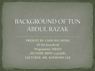 PRESENT BY: CHIN HUI HONG ID No I11008728 Programme: DBADI SECTION: MPW 1133(5SB) LECTURER: MR. RAYMOND LEE BACKGROUND OF TUN ABDUL RAZAK 