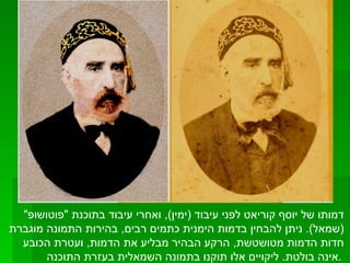דמותו של יוסף קוריאט לפני עיבוד  ( ימין ),  ואחרי עיבוד בתוכנת  " פוטושופ " ( שמאל ).  ניתן להבחין בדמות הימנית כתמים רבים ,  בהירות התמונה מוגברת חדות הדמות מטושטשת ,  הרקע הבהיר מבליע את הדמות ,  ועטרת הכובע אינה בולטת .  ליקויים אלו תוקנו בתמונה השמאלית בעזרת התוכנה .   