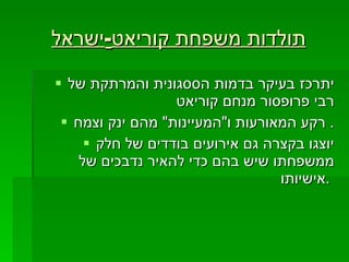 תולדות משפחת קוריאט - ישראל   יתרכז בעיקר בדמות הססגונית והמרתקת של רבי פרופסור מנחם קוריאט  רקע המאורעות ו " המעיינות "  מהם ינק וצמח .  יוצגו בקצרה גם אירועים בודדים של חלק ממשפחתו שיש בהם כדי להאיר נדבכים של אישיותו .   