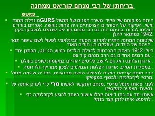 בריחתו של רבי מנחם קוריאט ממחנה   GURS   מינהלת מחנה  GURS   היתה בפיקוחם של פקידי משרד הפנים של ממשל ווישי .  הפיקוח של הסוהרים הצרפתיים היה פחות נוקשה .  אסירים בודדים הצליחו לברוח  , ביניהם היה גם רבי מנחם קוריאט שנמלט למכסיקו בקיץ  1942  כמתואר להלן . שלטונות המחנה התירו לארגוני הסעד הבינלאומי לפעול לשם שיפור תנאי חייהם של הילדים ,  שחלקם היו חולים מאוד .  ביולי  1942  באחת ההברחות להצלת הילדים בסיוע הג ' וינט ,  הסתנן יחד עם רבנים אחרים גם הרב מנחם קוריאט .  ארגון הג ' וינט דאג גם ליישב פליטים יהודיים במקומות שונים בעולם .  במסגרת הסיוע ,  אורגנו הפלגות הנמלטים לצפון אמריקה ולדרומה .  הרב מנחם קוריאט הצליח להימלט הפעם מהנאצים ,  באנייה שיצאה מנמל מרסיי לקזבלנקה ולבסוף במקסיקו . לפני יציאתו מנמל מרסיי  , מנחם התקשר לאשתו  מרי  כדי לעדכן אותה על נסיעתו הצפויה למקסיקו . אשתו יחד עם בתו דיאנה קבלו אישור מיוחד להגיע לקזבלנקה כדי להיפגש איתו לזמן קצר בנמל .  