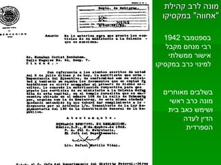 מונה לרב קהילת  " אחווה "  במקסיקו בספטמבר  1942  רבי מנחם מקבל אישור ממשלתי למינוי כרב במקסיקו  בשלבים מאוחרים מונה כרב ראשי ושימש כאב בית הדין לעדה הספרדית  