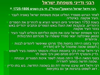 רבני ודייני משפחת ישראל   לאחר הגרוש מספרד הפליגו אבות משפחת ישראל באוניה לעבר העיר אנקונה  באיטליה  . בשנת  1753  האפיפיור פיוס השישי הוציא צו להחרים את הספרים היהודיים ,  ובעקבות זאת הועלו באש הספרים וכתבים יהודיים באש בככר העיר אנקונה רבני משפחת ישראל עזבו את מקום הולדתם והפליגו לעבר העיר טטואן שאיכלסה יוצאי ספרד ששמרו על מכורתם התרבותית והיהודית .  העיר בזמנו הייתה בחסות מלך מרוקו שאיפשר ליהודים לבנות לעצמם שכונה שתנוהל על ידם  ( חודריה ). רבי וידאל שהיה בקי בחוכמת הנגלה והנסתר התמנה בעיר לשמש כדיין והצטרף לדיינים מנחם נאון ורבי משה לוי . בסוף המאה ה -18  היתה מגמה לשפר איכות המגורים ,  ונבנתה שכונה חדשה בסמוך לחודריה  .  רבי וידאל דאג שיבנו שירותי דת גם בשכונה החדשה .  בשִבתו כדיין דאג לשפוט בהגינות אך גם בתקיפות .  רבי וידאל ישראל הראשון (" הגדול "),  חי בין השנים  1725-1806   . 