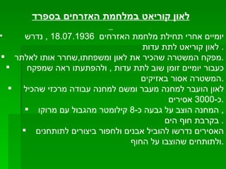 לאון קוריאט במלחמת האזרחים בספרד יומיים אחרי תחילת מלחמת האזרחים  18.07.1936 ,  נדרש  לאון קוריאט לתת עדות . מפקח המשטרה שהכיר את לאון ומשפחתו , שחרר אותו לאלתר . כעבור יומיים זומן שוב לתת עדות  ,  ולהפתעתו ראה שמפקח  המשטרה אסור באזיקים . לאון הועבר למחנה מעבר ומשם למחנה עבודה מרכזי שהכיל  כ -3000  אסירים . המחנה הוצב על גבעה כ -8  קילומטר מהגבול עם מרוקו ,  בקרבת חוף הים .  האסירים נדרשו להוביל אבנים ולחפור ביצורים לתותחנים ולתותחים שהוצבו על החוף . 