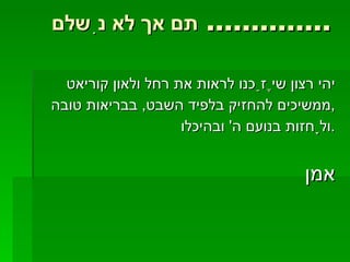 תם אך לא נִשלם..............  יהי רצון שיֶזַכנו לראות את רחל ולאון קוריאט ממשיכים להחזיק בלפיד השבט ,  בבריאות טובה , ולָחזות בנועם ה '  ובהיכלו . אמן 