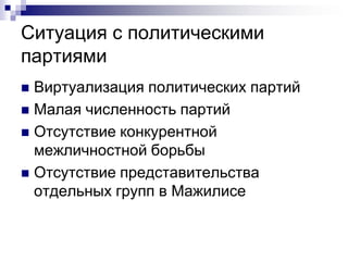 Ситуация с политическими
партиями
 Виртуализация политических партий
 Малая численность партий
 Отсутствие конкурентной
  межличностной борьбы
 Отсутствие представительства
  отдельных групп в Мажилисе
 