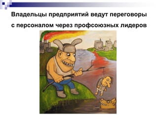 Владельцы предприятий ведут переговоры
с персоналом через профсоюзных лидеров
 