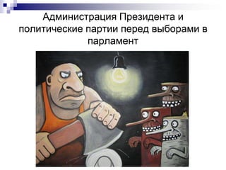 Администрация Президента и
политические партии перед выборами в
             парламент
 