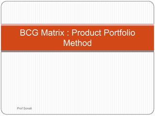 BCG Matrix : Product Portfolio
            Method




Prof Sonali
 