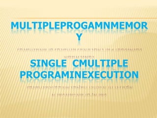MULTIPLEPROGAMNMEMOR
Y
SINGLE CMULTIPLE
PROGRAMINEXECUTION
