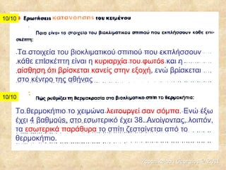 Τα στοιχεία του βιοκλιματικού σπιτιού που εκπλήσσουν κάθε επlσκέπτη είναι η  κυριαρχία του φωτόs  και η  αίσθηση ότι βρίσκεται κανείς στην εξοχή , ενώ βρίσκεται στο κένrρo της αθήνας Το θερμοκήπιο το χειμώνα  λειτουργεί σαν σόμπα . Ενώ έξω έχει 4 βαθμούs, στο εσωτερικό έχει 38. Avoίγοντας, λοιπόν, τα  εσωτερικά παράθυρα  το σπίτι ζεσταίνεται από το θερμοκήπιο. 10/10 10/10 Papanikolaou Georgios  ©  2011 