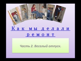 Фотоальбом
Как мы делали
   ремонт
        mike

  Часть 2. Веселый отпуск.
 