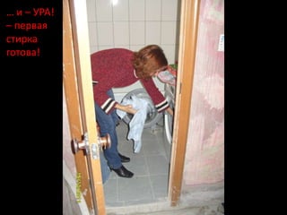 … и – УРА!
– первая
стирка
готова!
 