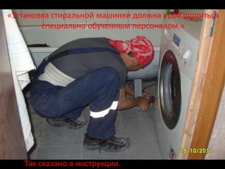 «Установка стиральной машинки должна производиться
        специально обученным персоналом.»




    Так сказано в инструкции.
 