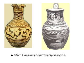 ▲ Από τι διακρίνουμε ένα γεωμετρικό αγγείο; 
 