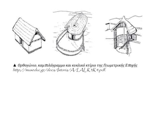 ▲ Ορθογώνιο, καμπ υλόγραμμο και κυκλικό κτίριο της Γεωμετρικής Επ οχής 
http://museduc.gr/docs/Istoria/A/LAI_K3K4.pdf. 
 