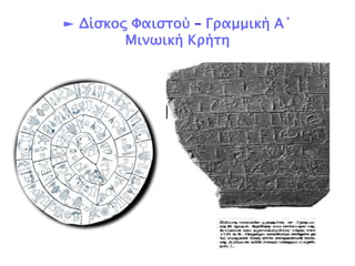 ► Δίσκος Φαιστού – Γραμμική Α΄ 
Μινωική Κρήτη 
 