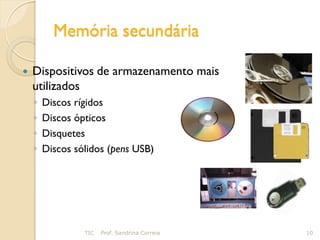 Memória secundária

   Dispositivos de armazenamento mais
    utilizados
    ◦   Discos rígidos
    ◦   Discos ópticos
    ◦   Disquetes
    ◦   Discos sólidos (pens USB)




                 TIC   Prof. Sandrina Correia   10
 