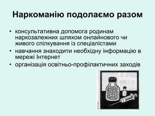 Наркоманію подолаємо разом консультативна допомога родинам наркозалежних шляхом онлайнового чи живого спілкування із спеціалістами навчання знаходити необхідну інформацію в мережі Інтернет організація освітньо-профілактичних заходів  