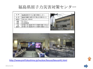 福島県原子力災害対策センター




    http://www.pref.fukushima.jp/nuclear/bousai/bousai41.html

2011/11/19                                                      45
 