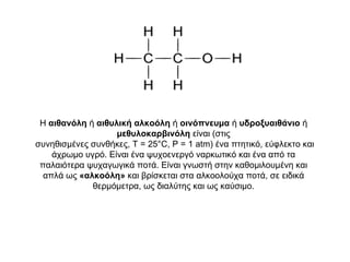 Η  αιθανόλη  ή  αιθυλική αλκοόλη  ή  οινόπνευμα  ή  υδροξυαιθάνιο  ή  μεθυλοκαρβινόλη  είναι (στις συνηθισμένες συνθήκες, T = 25°C, P = 1 atm) ένα πτητικό, εύφλεκτο και άχρωμο υγρό. Είναι ένα ψυχοενεργό ναρκωτικό και ένα από τα παλαιότερα ψυχαγωγικά ποτά. Είναι γνωστή στην καθομιλουμένη και απλά ως  «αλκοόλη»  και βρίσκεται στα αλκοολούχα ποτά, σε ειδικά θερμόμετρα, ως διαλύτης και ως καύσιμο. 
