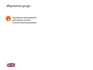 Форматы услуг.


    Разработка, обслуживание
1   веб-сайтов, контент,
    технологические решения
 