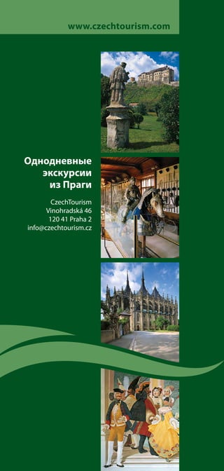 www.czechtourism.com




Οднодневные
   экскурсии
    из Праги
        CzechTourism
      Vinohradská 46
       120 41 Praha 2
info@czechtourism.cz




                        - 26 -
 