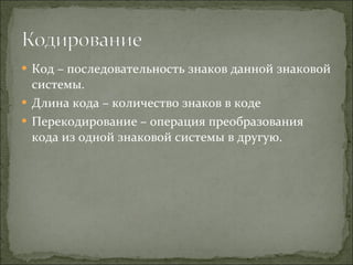 Код – последовательность знаков данной знаковой системы. Длина кода – количество знаков в коде Перекодирование – операция преобразования кода из одной знаковой системы в другую. 