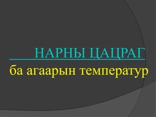 НАРНЫ ЦАЦРАГ
ба агаарын температур
 