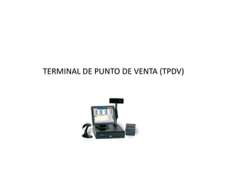TERMINAL DE PUNTO DE VENTA (TPDV)
 
