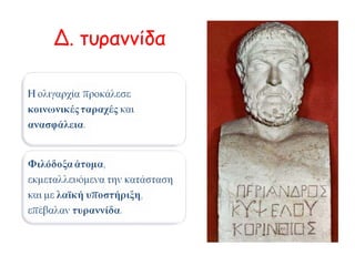 Γ. Το πολίτευμα Με την πόλη συνδέεται και το 
πολίτευμα, δηλαδή το σύστημα 
διακυβέρνησης. 
Όταν συγκροτήθηκε η πόλη, η βασιλεία είχε παρακμάσει. 
Οι άριστοι ( =πλούσιοι ιδιοκτήτες 
γης, ευγενείς, παλιοί σύμβουλοι του 
βασιλιά) καταλαμβάνουν την 
εξουσία και επιβάλλουν πολίτευμα 
αριστοκρατικό. 
Οι ολίγοι(= νέα τάξη που απέκτησε 
πλούτο – χρήματα – με την 
ανάπτυξη του εμπορίου) επέβαλλαν 
με τη σειρά τους το δικό τους 
πολίτευμα, το ολιγαρχικό. Κριτήριο 
για τη συμμετοχή στην εξουσία δεν 
ήταν πια η καταγωγή αλλά ο 
πλούτος. 
 