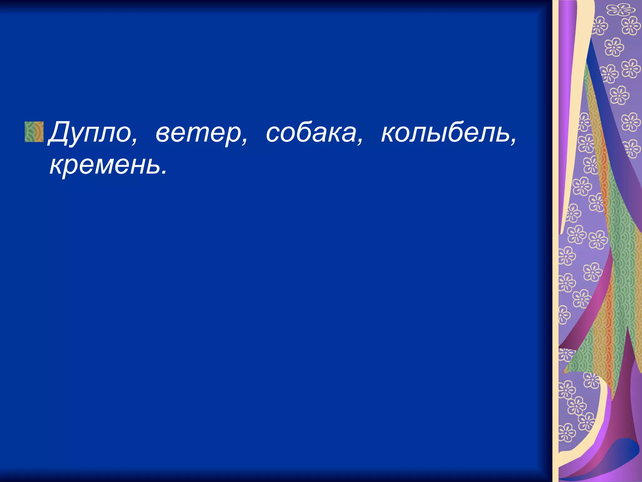 Дупло,  ветер,  собака,  колыбель,  кремень.   