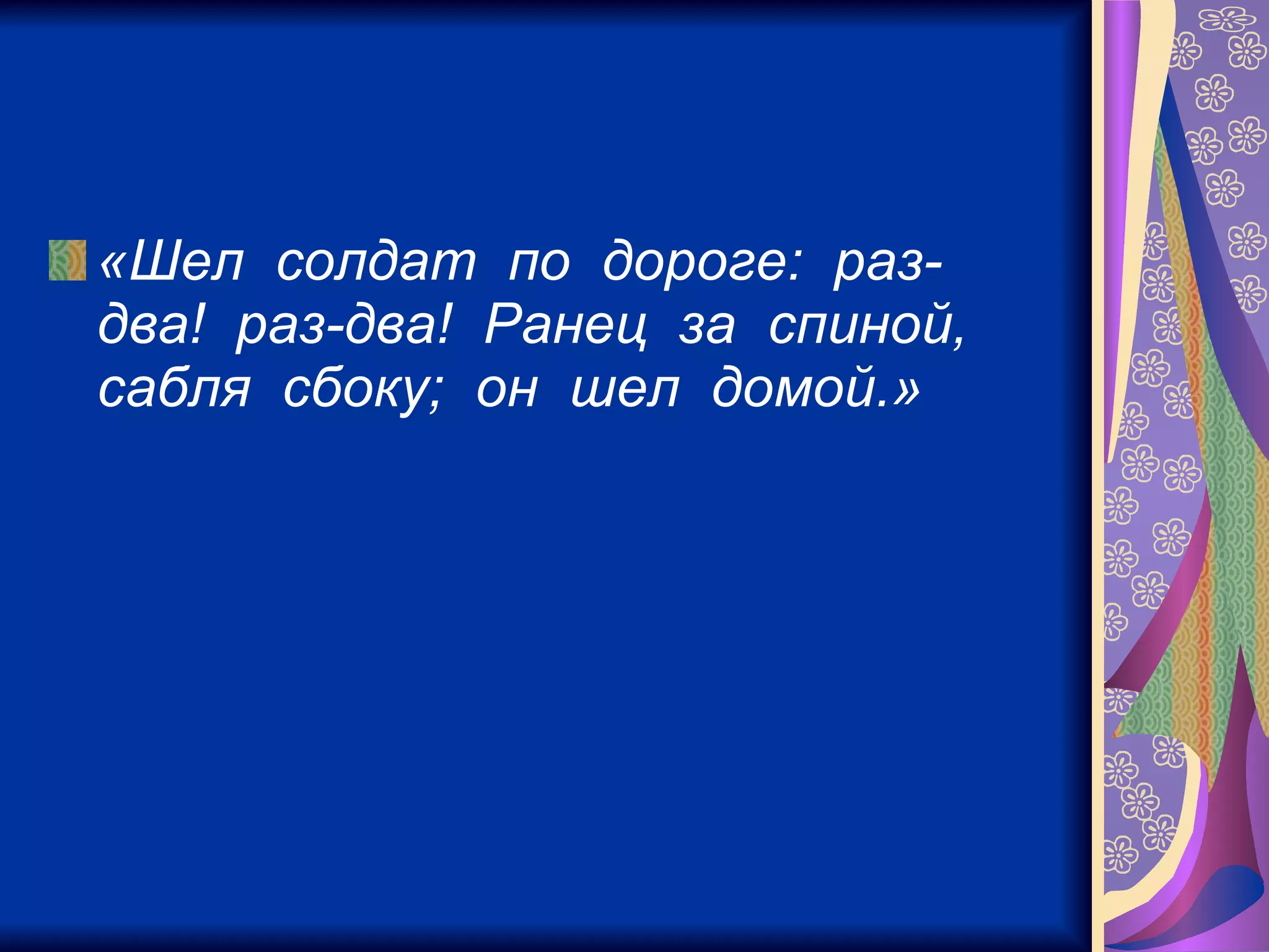 «Шел  солдат  по  дороге:  раз-два!  раз-два!  Ранец  за  спиной,  сабля  сбоку;  он  шел  домой.»   