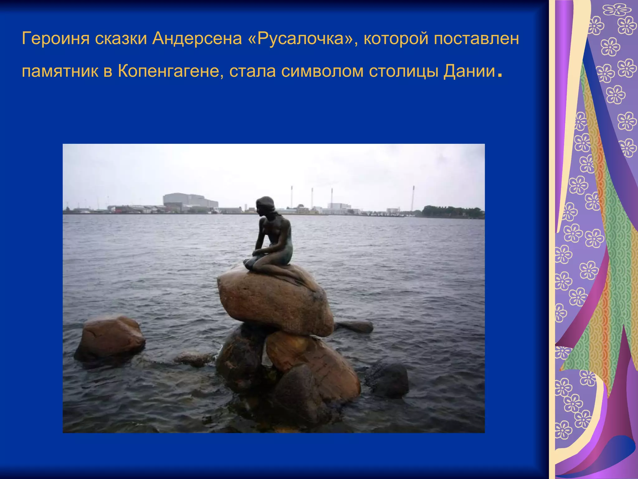 Героиня сказки Андерсена «Русалочка», которой поставлен памятник в Копенгагене, стала символом столицы Дании .  